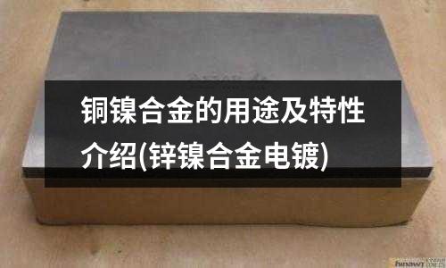 銅鎳合金的用途及特性介紹(鋅鎳合金電鍍)