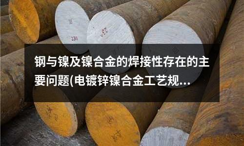 鋼與鎳及鎳合金的焊接性存在的主要問題(電鍍鋅鎳合金工藝規(guī)范.doc)
