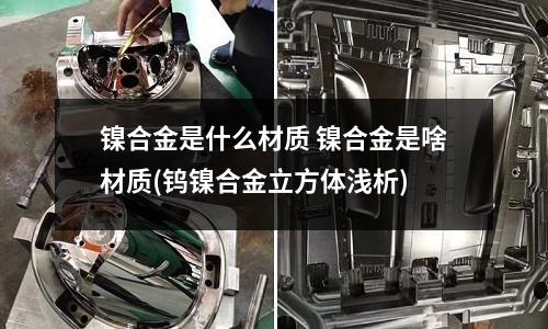 鎳合金是什么材質(zhì) 鎳合金是啥材質(zhì)(鎢鎳合金立方體淺析)