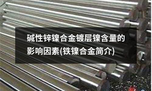 堿性鋅鎳合金鍍層鎳含量的影響因素(鐵鎳合金簡介)