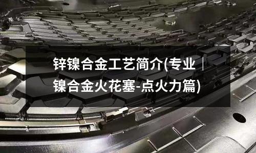 鋅鎳合金工藝簡介(專業|鎳合金火花塞-點火力篇)