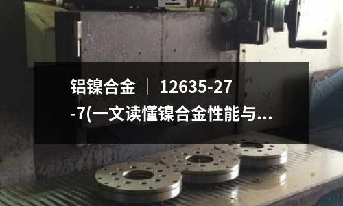 鋁鎳合金 ｜ 12635-27-7(一文讀懂鎳合金性能與應用介紹)