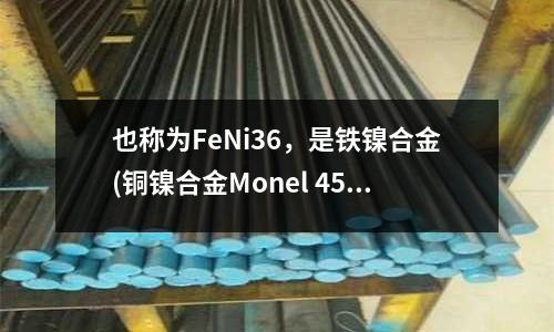 也稱為FeNi36，是鐵鎳合金(銅鎳合金Monel 450鍛件出廠狀態(tài))