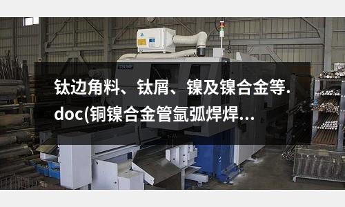 鈦邊角料、鈦屑、鎳及鎳合金等.doc(銅鎳合金管氬弧焊焊接工藝規范.docx)