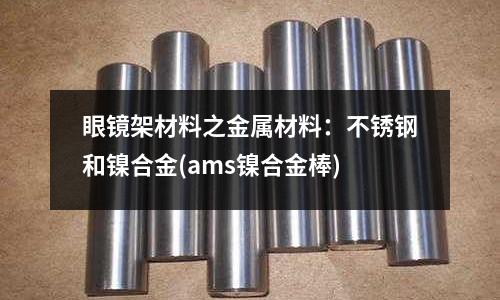 眼鏡架材料之金屬材料：不銹鋼和鎳合金(ams鎳合金棒)