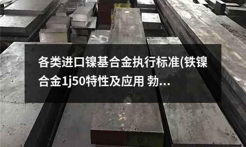 各類進口鎳基合金執行標準(鐵鎳合金1j50特性及應用)