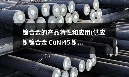 鎳合金的產品特性和應用(供應 銅鎳合金 CuNi45 銅鎳絲)