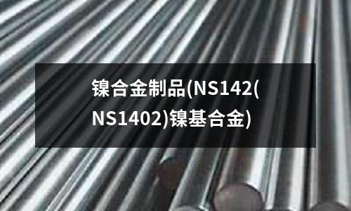 鎳合金制品(NS142(NS1402)鎳基合金)