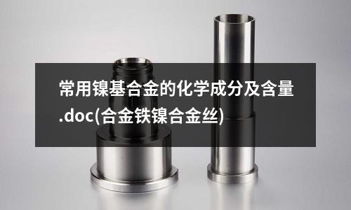 常用鎳基合金的化學成分及含量.doc(合金鐵鎳合金絲)