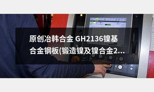 原創冶韓合金 GH2136鎳基合金鋼板(鍛造鎳及鎳合金2.4819板材和帶材)