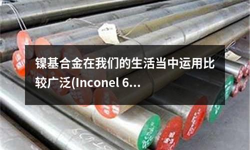 鎳基合金在我們的生活當中運用比較廣泛(Inconel 600鎳基合金無縫管)
