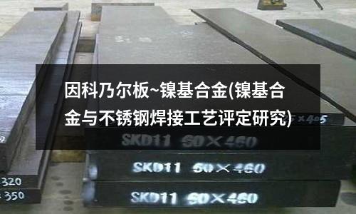 因科乃爾板~鎳基合金(鎳基合金與不銹鋼焊接工藝評定研究)