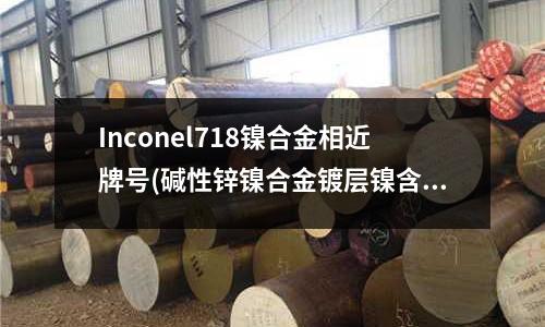 Inconel718鎳合金相近牌號(堿性鋅鎳合金鍍層鎳含量的影響因素)