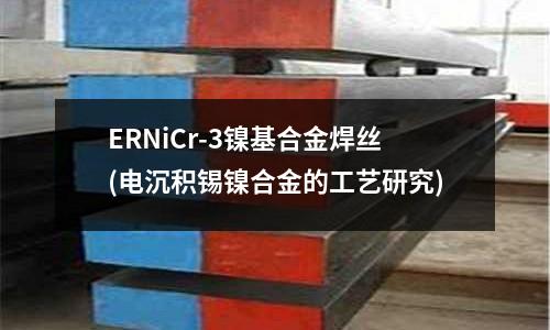 ERNiCr-3鎳基合金焊絲(電沉積錫鎳合金的工藝研究)