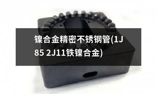 鎳合金精密不銹鋼管(1J85 2J11鐵鎳合金)