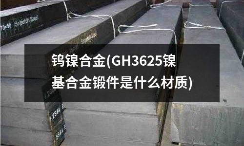鎢鎳合金(GH3625鎳基合金鍛件是什么材質)