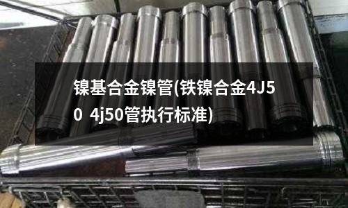 鎳基合金鎳管(鐵鎳合金4J50  4j50管執行標準)