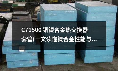 C71500 銅鎳合金熱交換器套管(一文讀懂鎳合金性能與應用介紹)