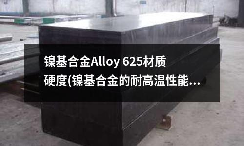 鎳基合金Alloy 625材質硬度(鎳基合金的耐高溫性能如何？)