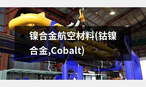 鎳合金航空材料(鈷鎳合金,Cobalt)