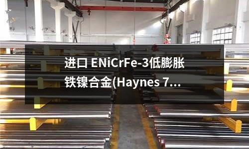 進口 ENiCrFe-3低膨脹鐵鎳合金(Haynes 747鎳基合金化學成分)