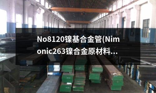 No8120鎳基合金管(Nimonic263鎳合金原材料現貨)