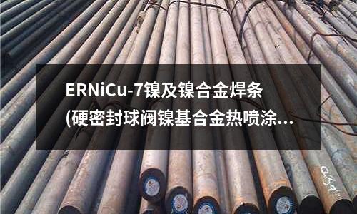 ERNiCu-7鎳及鎳合金焊條(硬密封球閥鎳基合金熱噴涂技術)