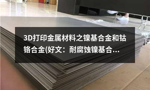 3D打印金屬材料之鎳基合金和鈷鉻合金(好文:耐腐蝕鎳基合金焊接五大注意事項)