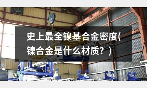 史上最全鎳基合金密度(鎳合金是什么材質?)