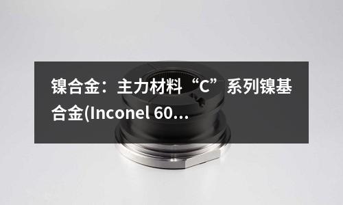 鎳合金：主力材料“C”系列鎳基合金(Inconel 601鎳基合金化學成分)