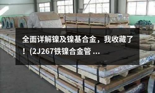 全面詳解鎳及鎳基合金，我收藏了！(2J267鐵鎳合金管 板 棒 帶 線)