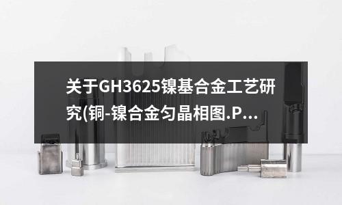 關于GH3625鎳基合金工藝研究(銅-鎳合金勻晶相圖.PPT)