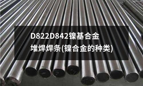 D822D842鎳基合金堆焊焊條(鎳合金的種類)