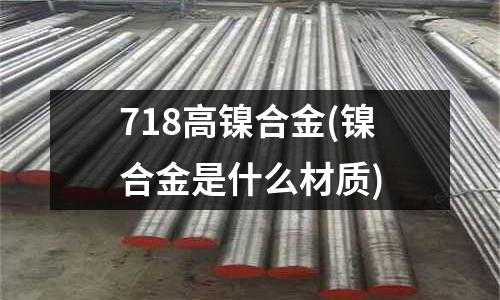 718高鎳合金(鎳合金是什么材質)