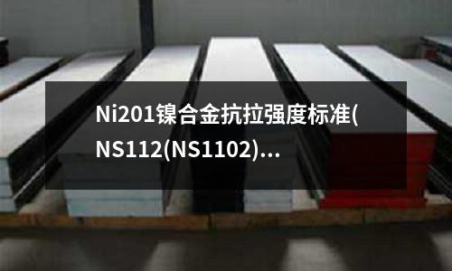 Ni201鎳合金抗拉強度標準(NS112(NS1102)鎳基合金介紹)