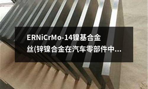ERNiCrMo-14鎳基合金絲(鋅鎳合金在汽車零部件中的應用)