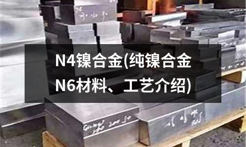 N4鎳合金(純鎳合金N6材料、工藝介紹)