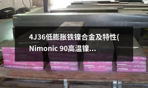 4J36低膨脹鐵鎳合金及特性(Nimonic 90高溫鎳合金)