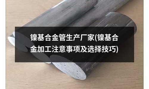 鎳基合金管生產廠家(鎳基合金加工注意事項及選擇技巧)