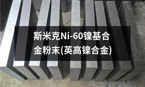 斯米克Ni-60鎳基合金粉末(英高鎳合金)