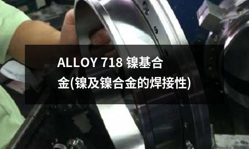 ALLOY 718 鎳基合金(鎳及鎳合金的焊接性)