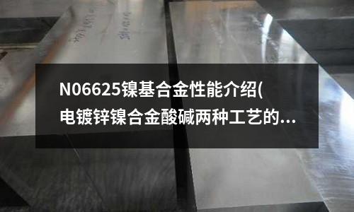 N06625鎳基合金性能介紹(電鍍鋅鎳合金酸堿兩種工藝的優缺點比較)