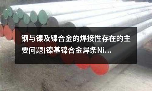 鋼與鎳及鎳合金的焊接性存在的主要問題(鎳基鎳合金焊條Ni317)