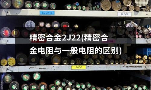 精密合金2J22(精密合金電阻與一般電阻的區別)
