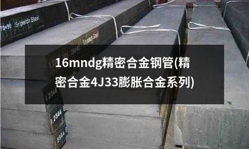16mndg精密合金鋼管(精密合金4J33膨脹合金系列)