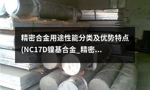 精密合金用途性能分類(lèi)及優(yōu)勢(shì)特點(diǎn)(NC17D鎳基合金_精密合金)