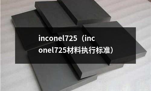 inconel725（inconel725材料執行標準）