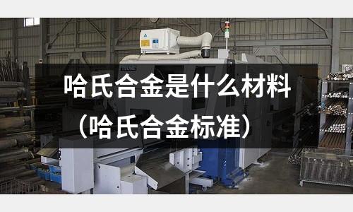 哈氏合金是什么材料（哈氏合金標(biāo)準(zhǔn)）