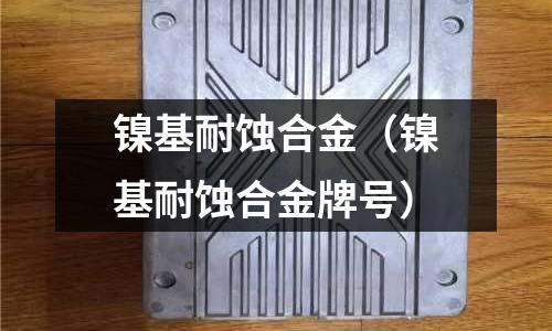 鎳基耐蝕合金（鎳基耐蝕合金牌號）
