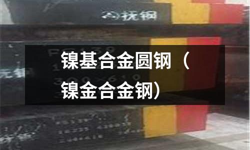 鎳基合金圓鋼（鎳金合金鋼）